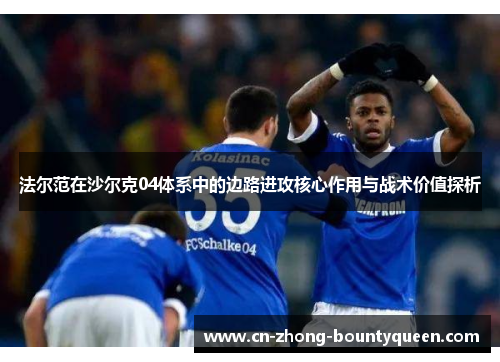法尔范在沙尔克04体系中的边路进攻核心作用与战术价值探析