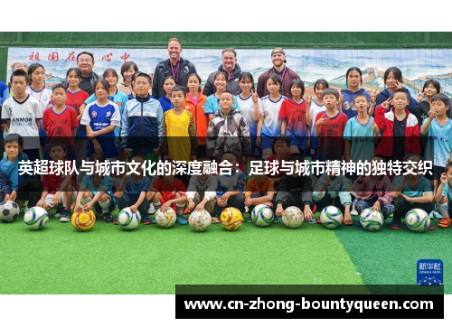 英超球队与城市文化的深度融合:足球与城市精神的独特交织 英超球队与城市文化的深度融合:足球与城市精神的独特交织