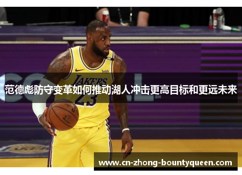 范德彪防守变革如何推动湖人冲击更高目标和更远未来 范德彪防守变革如何推动湖人冲击更高目标和更远未来