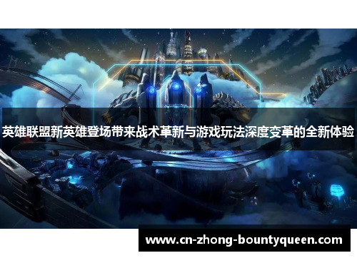 英雄联盟新英雄登场带来战术革新与游戏玩法深度变革的全新体验 英雄联盟新英雄登场带来战术革新与游戏玩法深度变革的全新体验