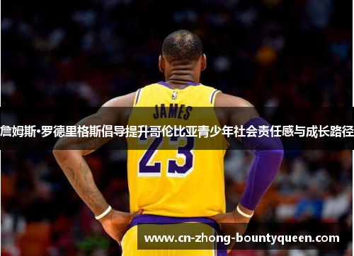 詹姆斯·罗德里格斯倡导提升哥伦比亚青少年社会责任感与成长路径 詹姆斯·罗德里格斯倡导提升哥伦比亚青少年社会责任感与成长路径