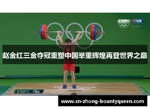 赵金红三金夺冠重塑中国举重辉煌再登世界之巅 赵金红三金夺冠重塑中国举重辉煌再登世界之巅