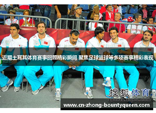 近期土耳其体育赛事回顾精彩瞬间 聚焦足球篮球等多项赛事精彩表现 近期土耳其体育赛事回顾精彩瞬间 聚焦足球篮球等多项赛事精彩表现