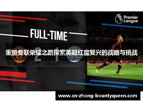 重塑曼联荣耀之路探索英超红魔复兴的战略与挑战