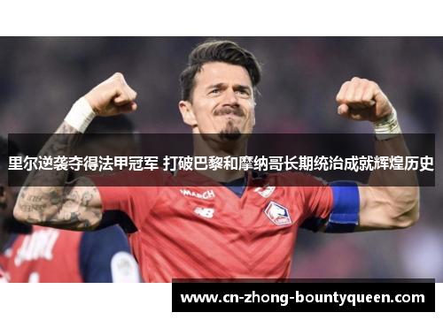 里尔逆袭夺得法甲冠军 打破巴黎和摩纳哥长期统治成就辉煌历史 里尔逆袭夺得法甲冠军 打破巴黎和摩纳哥长期统治成就辉煌历史