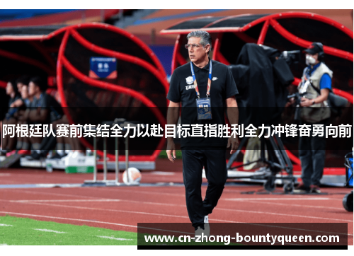 阿根廷队赛前集结全力以赴目标直指胜利全力冲锋奋勇向前