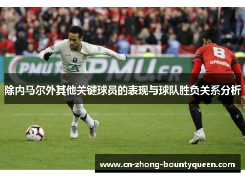 除内马尔外其他关键球员的表现与球队胜负关系分析 除内马尔外其他关键球员的表现与球队胜负关系分析
