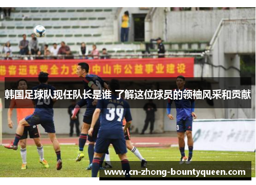 韩国足球队现任队长是谁 了解这位球员的领袖风采和贡献 韩国足球队现任队长是谁 了解这位球员的领袖风采和贡献