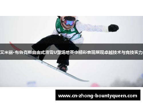 艾米丽·布鲁克斯自由式滑雪U型场地赛中精彩表现展现卓越技术与竞技实力 艾米丽·布鲁克斯自由式滑雪U型场地赛中精彩表现展现卓越技术与竞技实力