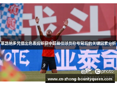 莱昂纳多凭借出色表现斩获中超最佳球员称号背后的关键因素分析 莱昂纳多凭借出色表现斩获中超最佳球员称号背后的关键因素分析
