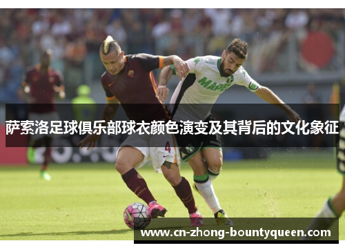 萨索洛足球俱乐部球衣颜色演变及其背后的文化象征 萨索洛足球俱乐部球衣颜色演变及其背后的文化象征