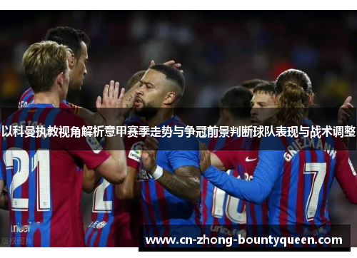 以科曼执教视角解析意甲赛季走势与争冠前景判断球队表现与战术调整