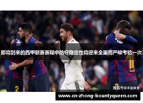 即将到来的西甲联赛赛程中防守稳定性将迎来全面而严峻考验一次 即将到来的西甲联赛赛程中防守稳定性将迎来全面而严峻考验一次