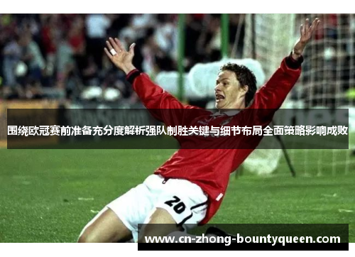 围绕欧冠赛前准备充分度解析强队制胜关键与细节布局全面策略影响成败 围绕欧冠赛前准备充分度解析强队制胜关键与细节布局全面策略影响成败