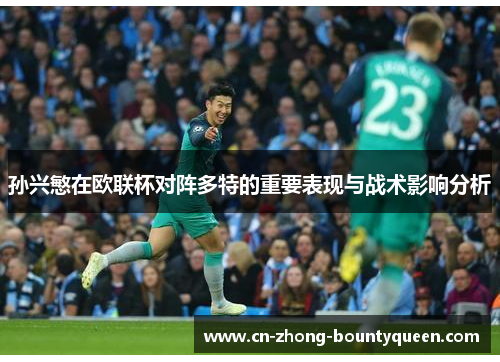 孙兴慜在欧联杯对阵多特的重要表现与战术影响分析 孙兴慜在欧联杯对阵多特的重要表现与战术影响分析