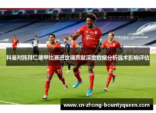 科曼对阵拜仁德甲比赛进攻端贡献深度数据分析战术影响评估 科曼对阵拜仁德甲比赛进攻端贡献深度数据分析战术影响评估