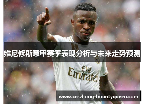维尼修斯意甲赛季表现分析与未来走势预测 维尼修斯意甲赛季表现分析与未来走势预测