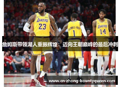 詹姆斯带领湖人重振辉煌:迈向王朝巅峰的最后冲刺 詹姆斯带领湖人重振辉煌:迈向王朝巅峰的最后冲刺