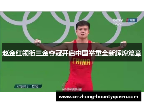 赵金红领衔三金夺冠开启中国举重全新辉煌篇章 赵金红领衔三金夺冠开启中国举重全新辉煌篇章