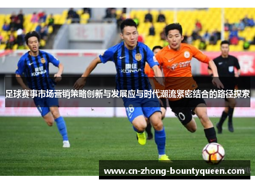 足球赛事市场营销策略创新与发展应与时代潮流紧密结合的路径探索