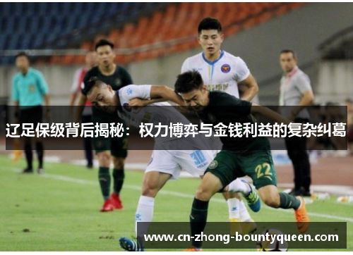 辽足保级背后揭秘:权力博弈与金钱利益的复杂纠葛 辽足保级背后揭秘:权力博弈与金钱利益的复杂纠葛