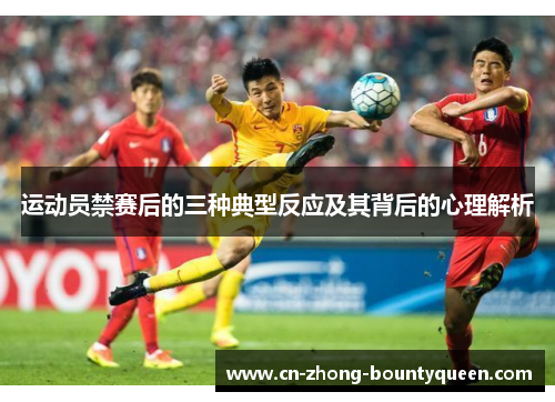 运动员禁赛后的三种典型反应及其背后的心理解析 运动员禁赛后的三种典型反应及其背后的心理解析
