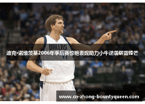 迪克·诺维茨基2006年季后赛惊艳表现助力小牛逆袭崭露锋芒