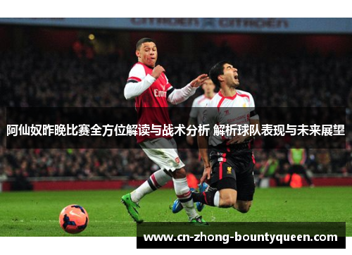 阿仙奴昨晚比赛全方位解读与战术分析 解析球队表现与未来展望 阿仙奴昨晚比赛全方位解读与战术分析 解析球队表现与未来展望