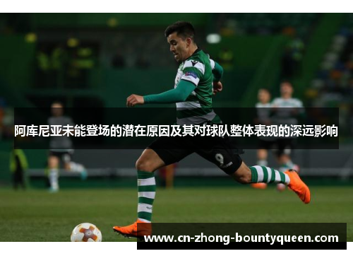阿库尼亚未能登场的潜在原因及其对球队整体表现的深远影响 阿库尼亚未能登场的潜在原因及其对球队整体表现的深远影响