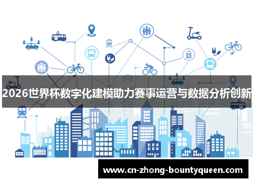 2026世界杯数字化建模助力赛事运营与数据分析创新 2026世界杯数字化建模助力赛事运营与数据分析创新