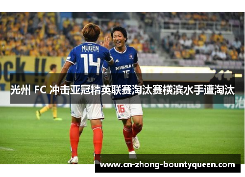 光州 FC 冲击亚冠精英联赛淘汰赛横滨水手遭淘汰 光州 FC 冲击亚冠精英联赛淘汰赛横滨水手遭淘汰