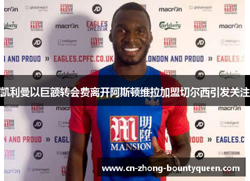 凯利曼以巨额转会费离开阿斯顿维拉加盟切尔西引发关注 凯利曼以巨额转会费离开阿斯顿维拉加盟切尔西引发关注