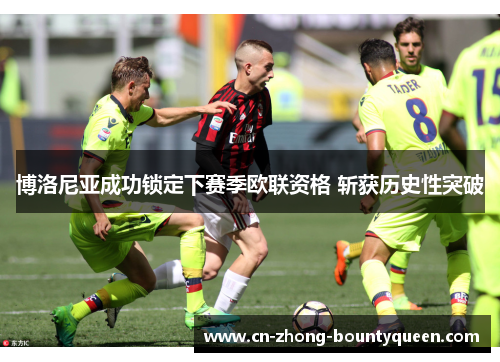 博洛尼亚成功锁定下赛季欧联资格 斩获历史性突破 博洛尼亚成功锁定下赛季欧联资格 斩获历史性突破