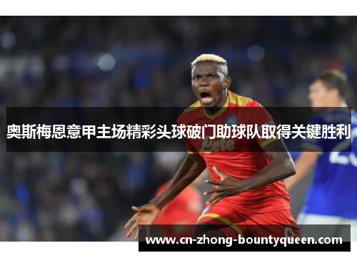 奥斯梅恩意甲主场精彩头球破门助球队取得关键胜利