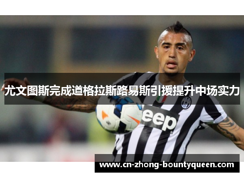 尤文图斯完成道格拉斯路易斯引援提升中场实力