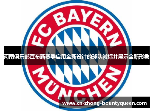 河南俱乐部宣布新赛季启用全新设计的球队徽标并展示全新形象