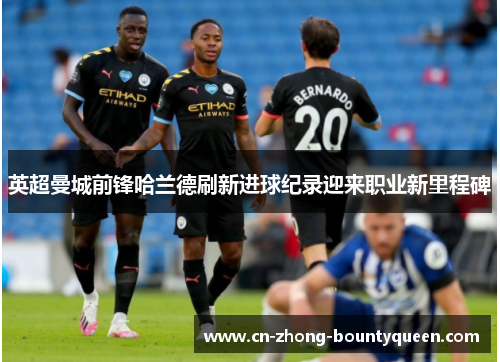 英超曼城前锋哈兰德刷新进球纪录迎来职业新里程碑