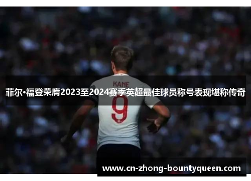 菲尔·福登荣膺2023至2024赛季英超最佳球员称号表现堪称传奇