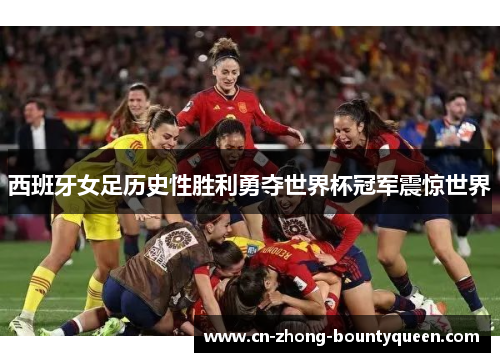 西班牙女足历史性胜利勇夺世界杯冠军震惊世界