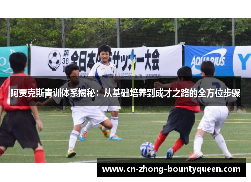 阿贾克斯青训体系揭秘：从基础培养到成才之路的全方位步骤