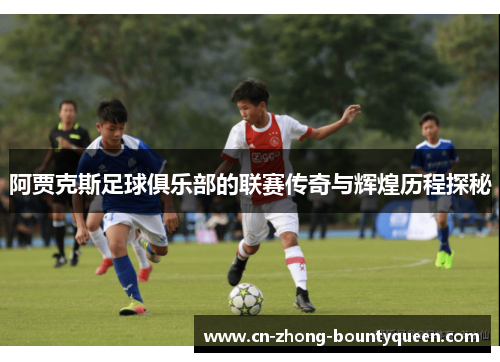 阿贾克斯足球俱乐部的联赛传奇与辉煌历程探秘