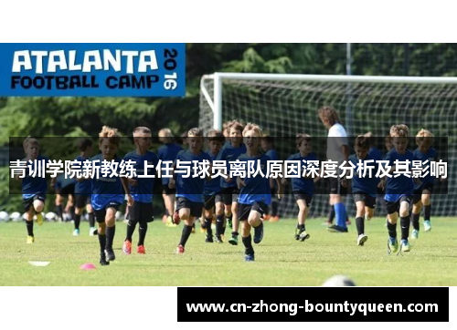 青训学院新教练上任与球员离队原因深度分析及其影响