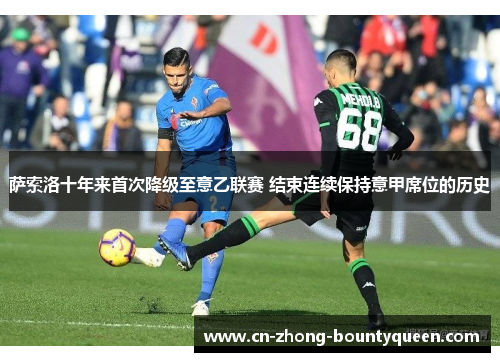 萨索洛十年来首次降级至意乙联赛 结束连续保持意甲席位的历史 萨索洛十年来首次降级至意乙联赛 结束连续保持意甲席位的历史