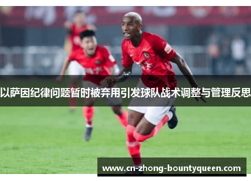 以萨因纪律问题暂时被弃用引发球队战术调整与管理反思