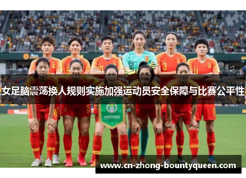 女足脑震荡换人规则实施加强运动员安全保障与比赛公平性